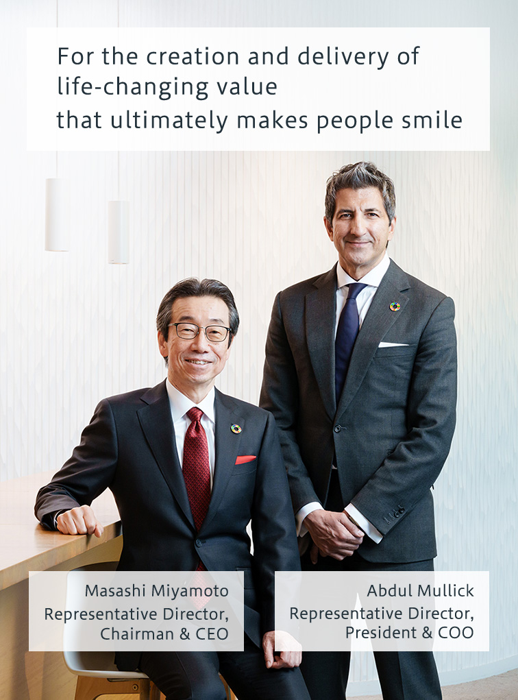 For the creation and delivery of life-changing value that ultimately makes people smile Masashi Miyamoto Representative Director, Chairman & CEO Abdul Mullick Representative Director, President & COO